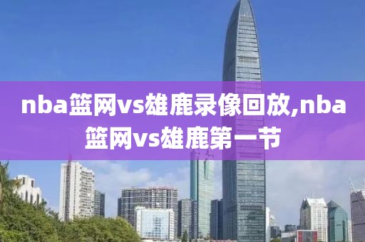 nba篮网vs雄鹿录像回放,nba篮网vs雄鹿第一节