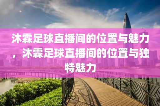 沐霖足球直播间的位置与魅力，沐霖足球直播间的位置与独特魅力