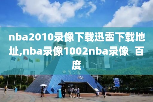 nba2010录像下载迅雷下载地址,nba录像1002nba录像  百度