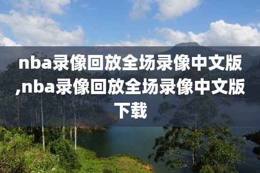 nba录像回放全场录像中文版,nba录像回放全场录像中文版下载