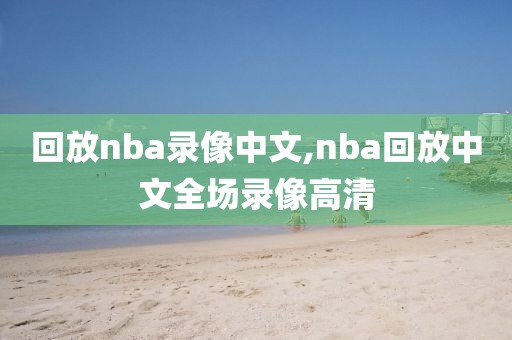 回放nba录像中文,nba回放中文全场录像高清