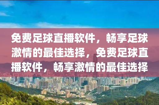 免费足球直播软件，畅享足球激情的最佳选择，免费足球直播软件，畅享激情的最佳选择