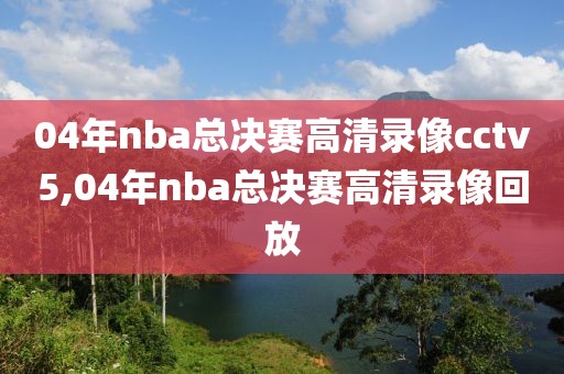 04年nba总决赛高清录像cctv5,04年nba总决赛高清录像回放