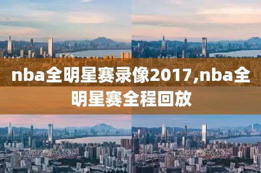 nba全明星赛录像2017,nba全明星赛全程回放