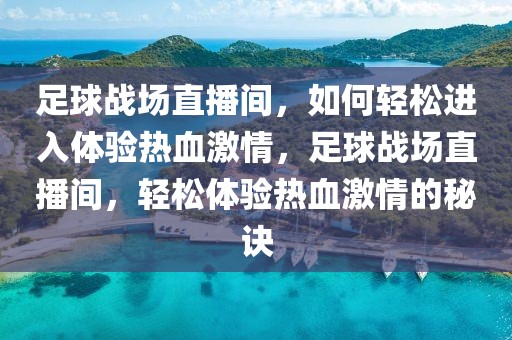 足球战场直播间，如何轻松进入体验热血激情，足球战场直播间，轻松体验热血激情的秘诀