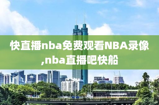 快直播nba免费观看NBA录像,nba直播吧快船