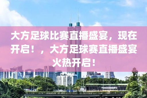 大方足球比赛直播盛宴，现在开启！，大方足球赛直播盛宴火热开启！