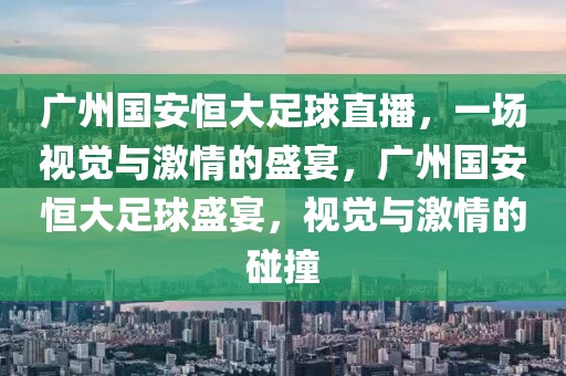 广州国安恒大足球直播，一场视觉与激情的盛宴，广州国安恒大足球盛宴，视觉与激情的碰撞