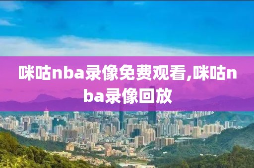 咪咕nba录像免费观看,咪咕nba录像回放