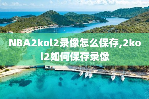 NBA2kol2录像怎么保存,2kol2如何保存录像