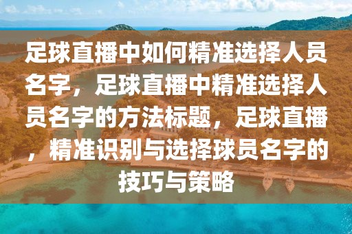 足球直播中如何精准选择人员名字，足球直播中精准选择人员名字的方法标题，足球直播，精准识别与选择球员名字的技巧与策略