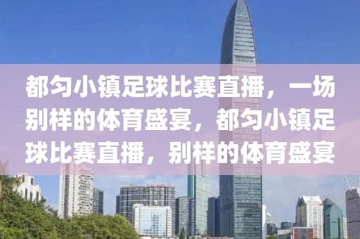 都匀小镇足球比赛直播，一场别样的体育盛宴，都匀小镇足球比赛直播，别样的体育盛宴