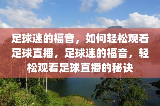 足球迷的福音，如何轻松观看足球直播，足球迷的福音，轻松观看足球直播的秘诀