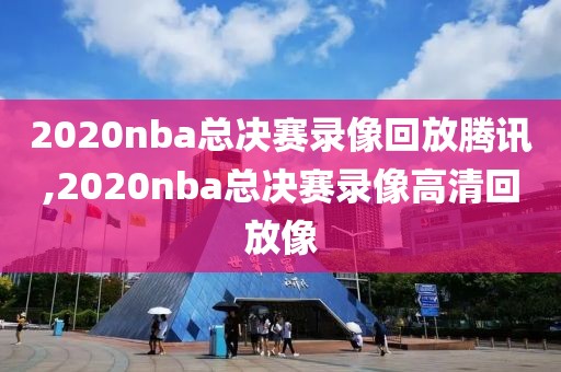 2020nba总决赛录像回放腾讯,2020nba总决赛录像高清回放像