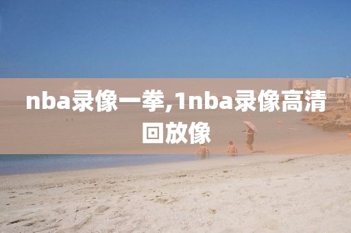 nba录像一拳,1nba录像高清回放像