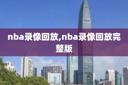 nba录像回放,nba录像回放完整版