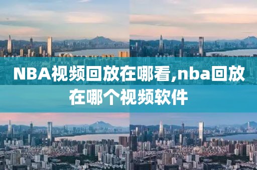 NBA视频回放在哪看,nba回放在哪个视频软件