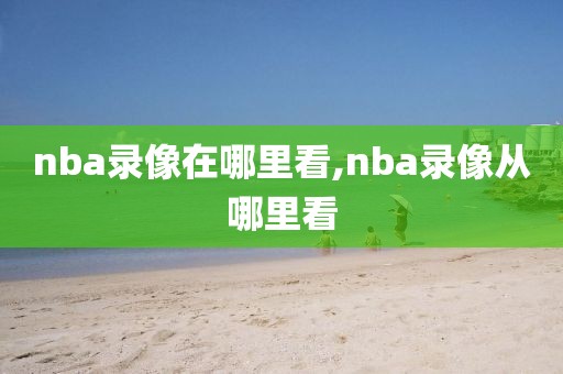 nba录像在哪里看,nba录像从哪里看