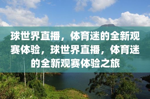 球世界直播，体育迷的全新观赛体验，球世界直播，体育迷的全新观赛体验之旅