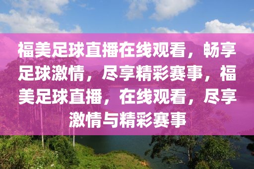 福美足球直播在线观看，畅享足球激情，尽享精彩赛事，福美足球直播，在线观看，尽享激情与精彩赛事