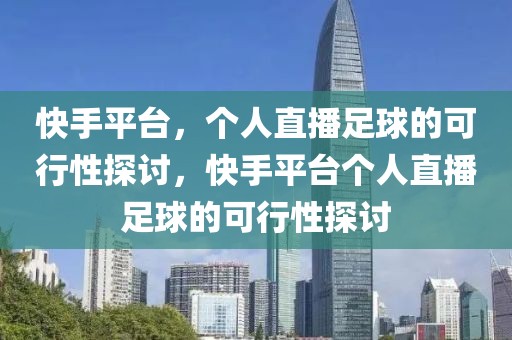 快手平台，个人直播足球的可行性探讨，快手平台个人直播足球的可行性探讨