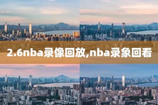 2.6nba录像回放,nba录象回看