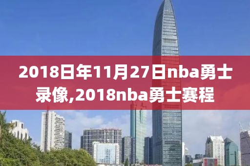 2018日年11月27日nba勇士录像,2018nba勇士赛程