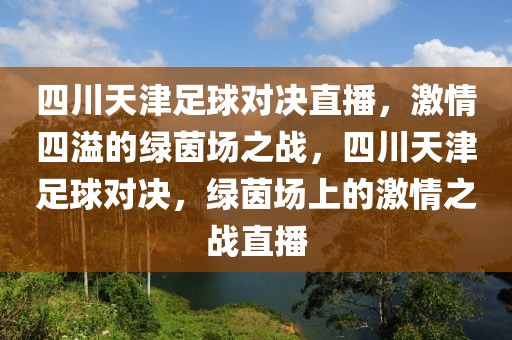 四川天津足球对决直播，激情四溢的绿茵场之战，四川天津足球对决，绿茵场上的激情之战直播