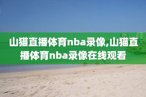 山猫直播体育nba录像,山猫直播体育nba录像在线观看