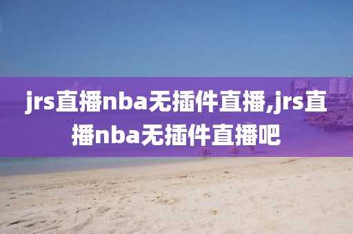 jrs直播nba无插件直播,jrs直播nba无插件直播吧