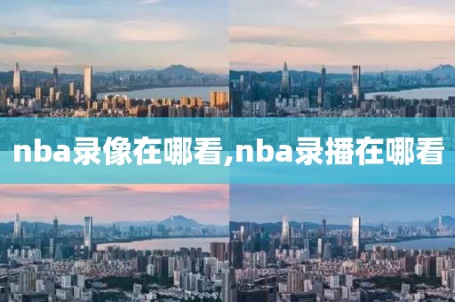 nba录像在哪看,nba录播在哪看