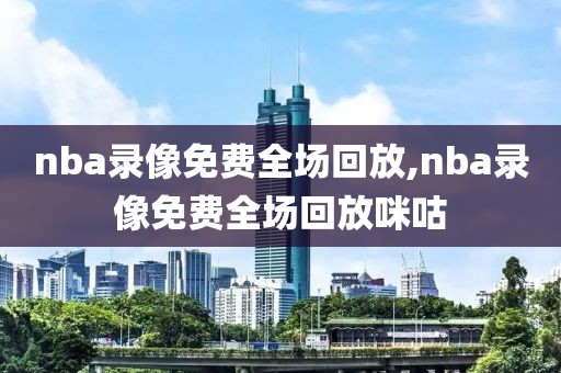 nba录像免费全场回放,nba录像免费全场回放咪咕