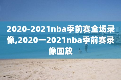 2020-2021nba季前赛全场录像,2020一2021nba季前赛录像回放