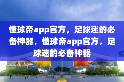 懂球帝app官方，足球迷的必备神器，懂球帝app官方，足球迷的必备神器