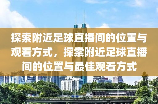 探索附近足球直播间的位置与观看方式，探索附近足球直播间的位置与最佳观看方式