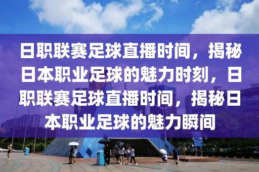 日职联赛足球直播时间，揭秘日本职业足球的魅力时刻，日职联赛足球直播时间，揭秘日本职业足球的魅力瞬间