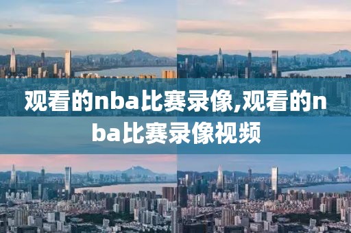 观看的nba比赛录像,观看的nba比赛录像视频