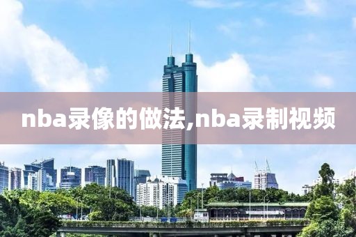 nba录像的做法,nba录制视频