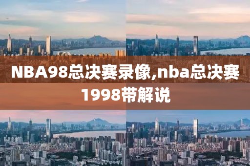 NBA98总决赛录像,nba总决赛1998带解说