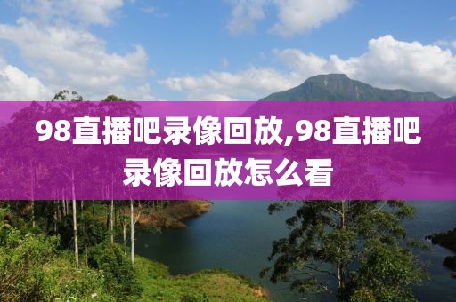 98直播吧录像回放,98直播吧录像回放怎么看