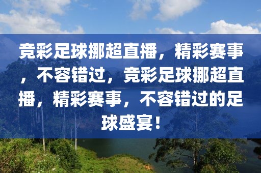 竞彩足球挪超直播，精彩赛事，不容错过，竞彩足球挪超直播，精彩赛事，不容错过的足球盛宴！