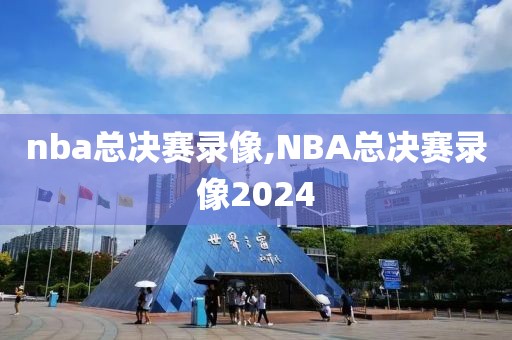 nba总决赛录像,NBA总决赛录像2024