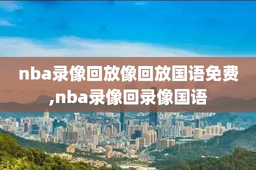 nba录像回放像回放国语免费,nba录像回录像国语