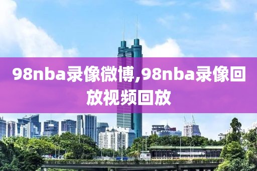 98nba录像微博,98nba录像回放视频回放