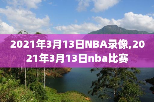 2021年3月13日NBA录像,2021年3月13日nba比赛