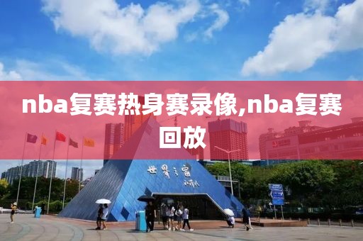 nba复赛热身赛录像,nba复赛回放