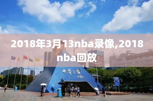 2018年3月13nba录像,2018nba回放