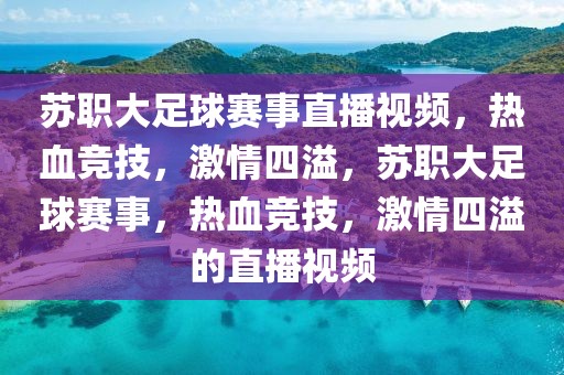 苏职大足球赛事直播视频，热血竞技，激情四溢，苏职大足球赛事，热血竞技，激情四溢的直播视频