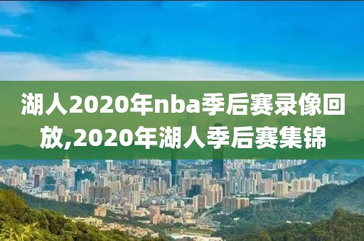 湖人2020年nba季后赛录像回放,2020年湖人季后赛集锦