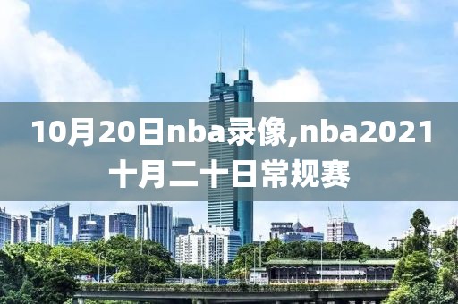 10月20日nba录像,nba2021十月二十日常规赛